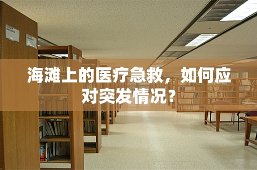 海滩上的医疗急救，如何应对突发情况？