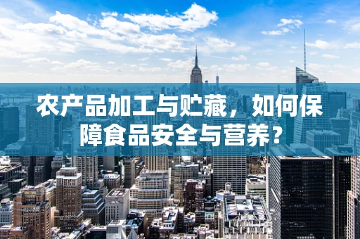 农产品加工与贮藏，如何保障食品安全与营养？