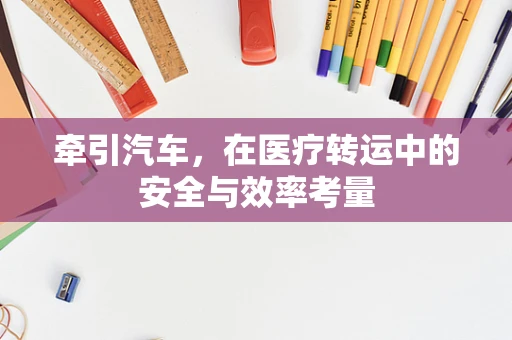 牵引汽车，在医疗转运中的安全与效率考量