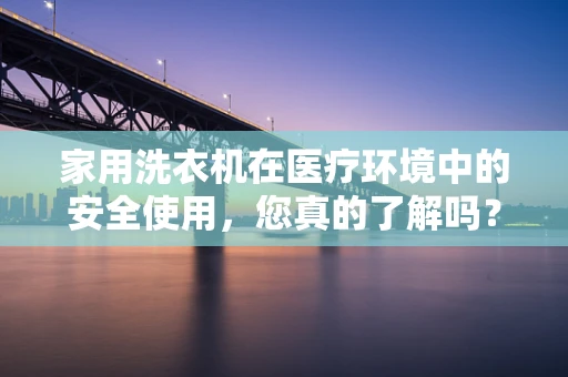 家用洗衣机在医疗环境中的安全使用，您真的了解吗？