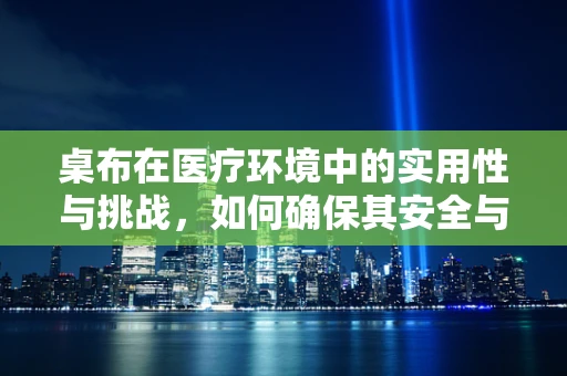 桌布在医疗环境中的实用性与挑战，如何确保其安全与卫生？