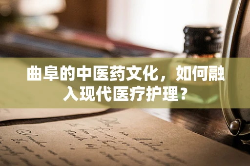 曲阜的中医药文化，如何融入现代医疗护理？
