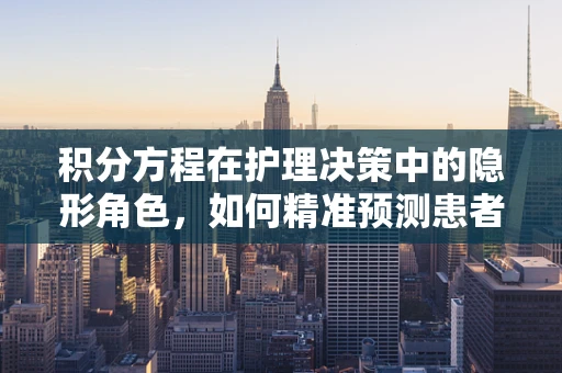 积分方程在护理决策中的隐形角色，如何精准预测患者康复路径？