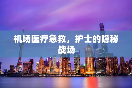 机场医疗急救，护士的隐秘战场
