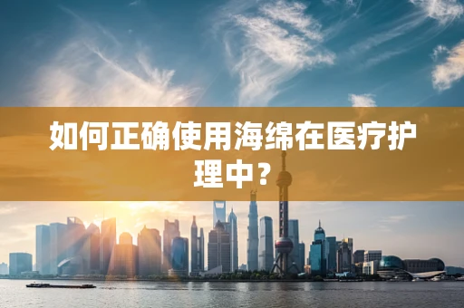 如何正确使用海绵在医疗护理中？