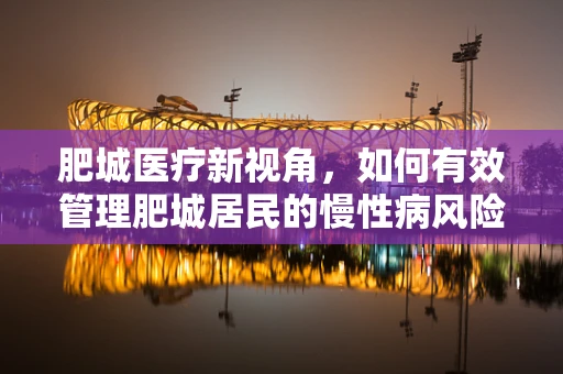 肥城医疗新视角，如何有效管理肥城居民的慢性病风险？