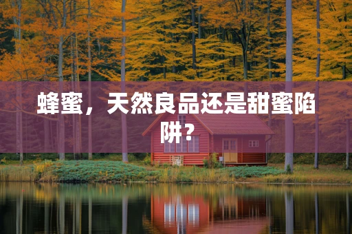蜂蜜，天然良品还是甜蜜陷阱？