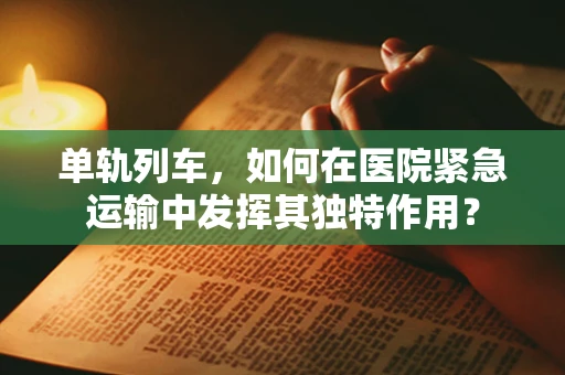 单轨列车，如何在医院紧急运输中发挥其独特作用？