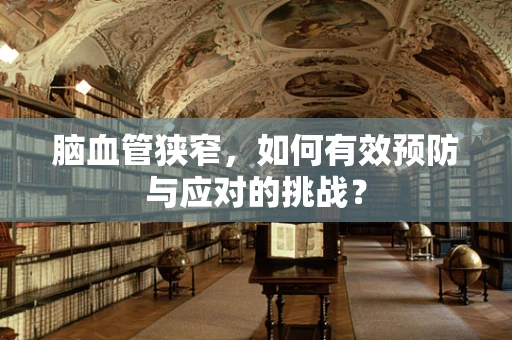 脑血管狭窄，如何有效预防与应对的挑战？