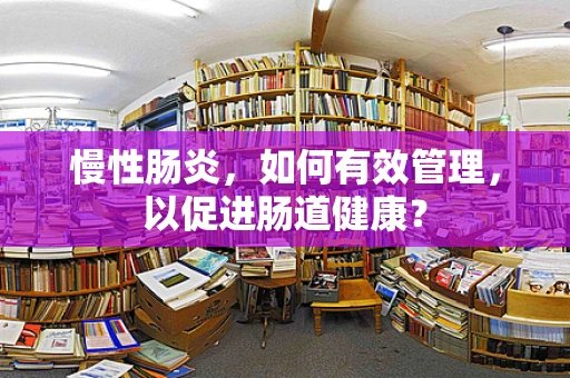 慢性肠炎，如何有效管理，以促进肠道健康？