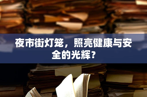 夜市街灯笼，照亮健康与安全的光辉？