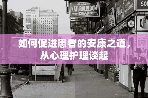 如何促进患者的安康之道，从心理护理谈起