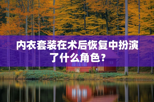 内衣套装在术后恢复中扮演了什么角色？