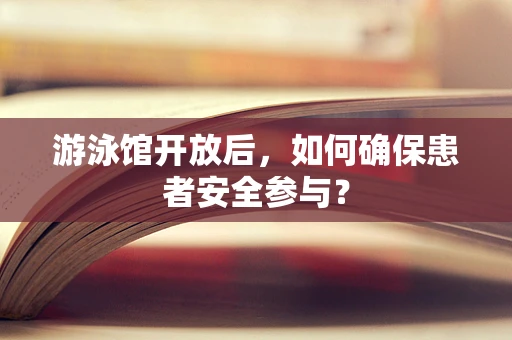 游泳馆开放后，如何确保患者安全参与？