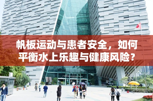 帆板运动与患者安全，如何平衡水上乐趣与健康风险？