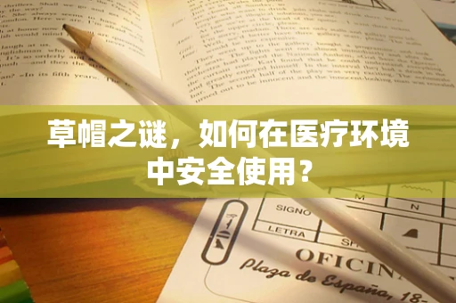 草帽之谜，如何在医疗环境中安全使用？