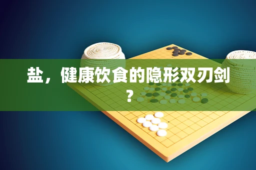 盐，健康饮食的隐形双刃剑？