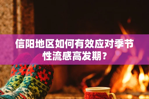 信阳地区如何有效应对季节性流感高发期？