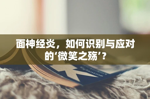 面神经炎，如何识别与应对的‘微笑之殇’？