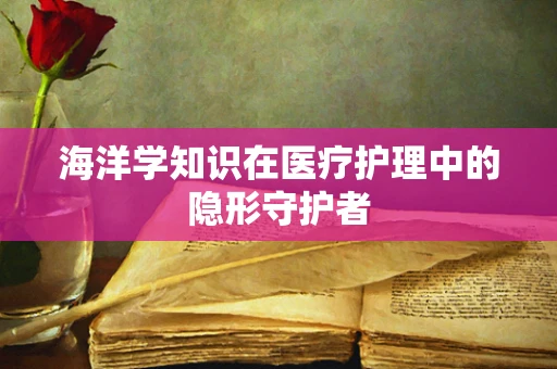 海洋学知识在医疗护理中的隐形守护者