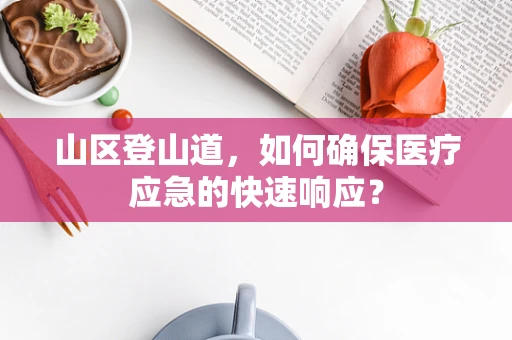 山区登山道，如何确保医疗应急的快速响应？