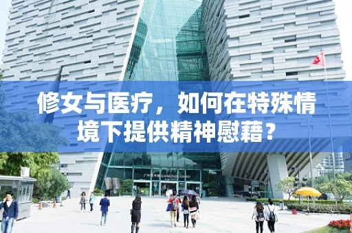 修女与医疗，如何在特殊情境下提供精神慰藉？