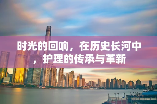 时光的回响，在历史长河中，护理的传承与革新