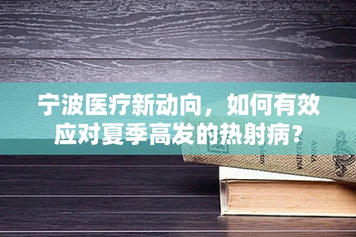 宁波医疗新动向，如何有效应对夏季高发的热射病？