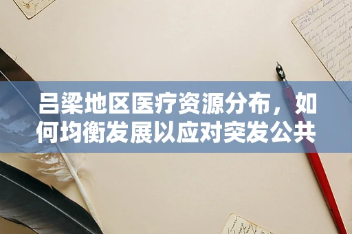 吕梁地区医疗资源分布，如何均衡发展以应对突发公共卫生事件？