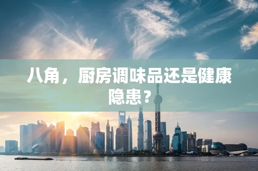 八角，厨房调味品还是健康隐患？