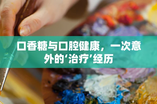 口香糖与口腔健康，一次意外的‘治疗’经历