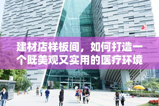 建材店样板间，如何打造一个既美观又实用的医疗环境？