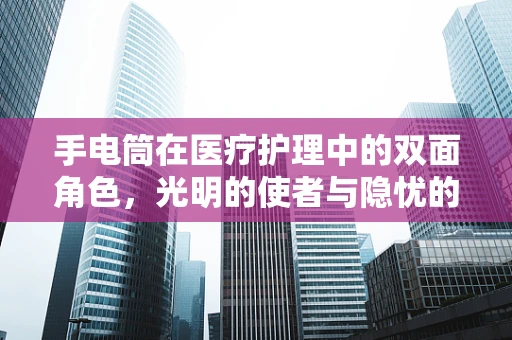 手电筒在医疗护理中的双面角色，光明的使者与隐忧的揭示者
