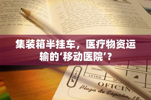 集装箱半挂车，医疗物资运输的‘移动医院’？