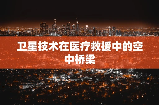 卫星技术在医疗救援中的空中桥梁