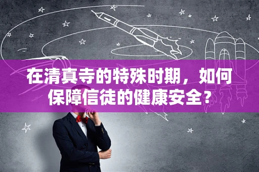 在清真寺的特殊时期，如何保障信徒的健康安全？