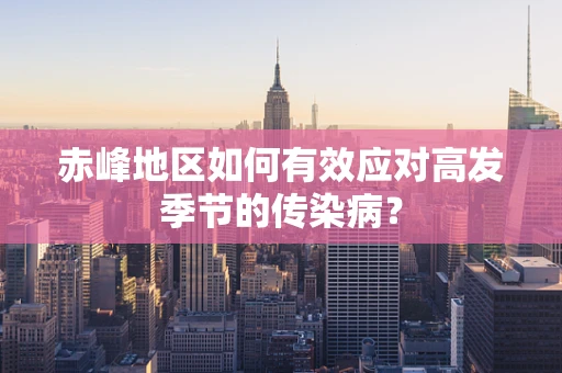 赤峰地区如何有效应对高发季节的传染病？