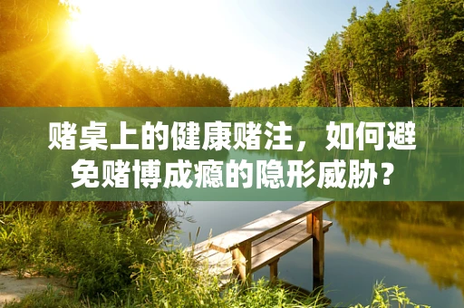 赌桌上的健康赌注，如何避免赌博成瘾的隐形威胁？