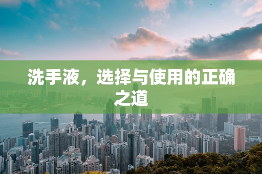 洗手液，选择与使用的正确之道
