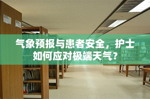 气象预报与患者安全，护士如何应对极端天气？