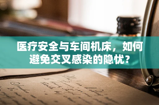 医疗安全与车间机床，如何避免交叉感染的隐忧？