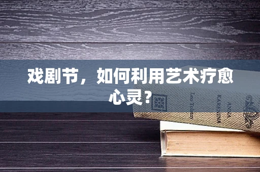 戏剧节，如何利用艺术疗愈心灵？
