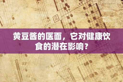 黄豆酱的医面，它对健康饮食的潜在影响？