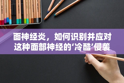 面神经炎，如何识别并应对这种面部神经的‘冷酷’侵袭？