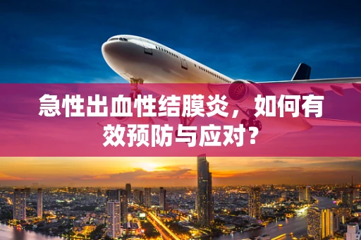 急性出血性结膜炎，如何有效预防与应对？