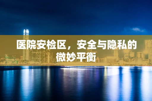 医院安检区，安全与隐私的微妙平衡
