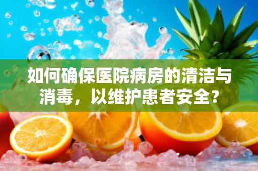如何确保医院病房的清洁与消毒，以维护患者安全？