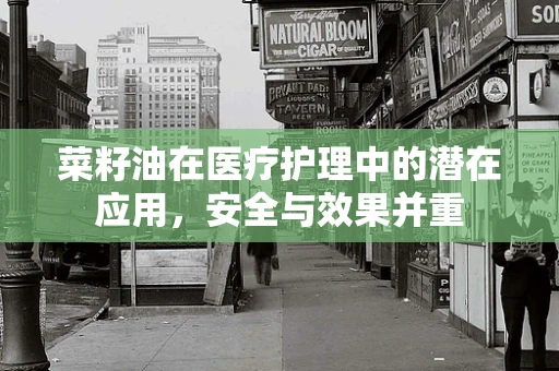 菜籽油在医疗护理中的潜在应用，安全与效果并重