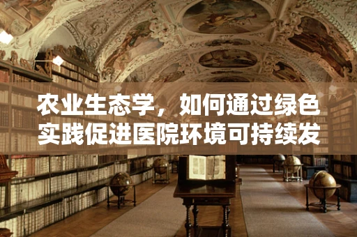 农业生态学，如何通过绿色实践促进医院环境可持续发展？