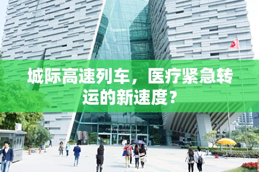 城际高速列车，医疗紧急转运的新速度？
